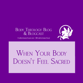 When Your Body Doesn't Feel Sacred (blogcast)